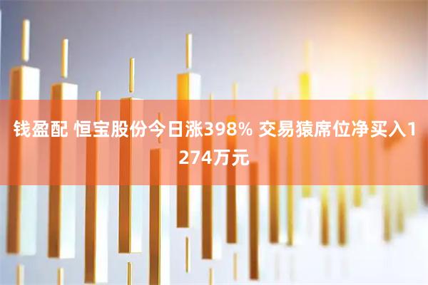 钱盈配 恒宝股份今日涨398% 交易猿席位净买入1274万元
