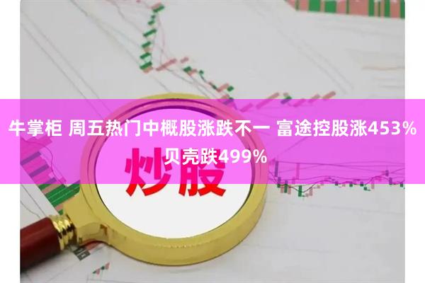 牛掌柜 周五热门中概股涨跌不一 富途控股涨453% 贝壳跌499%