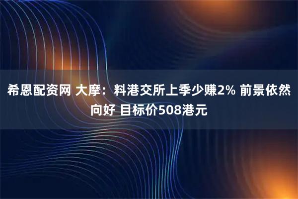 希恩配资网 大摩：料港交所上季少赚2% 前景依然向好 目标价508港元