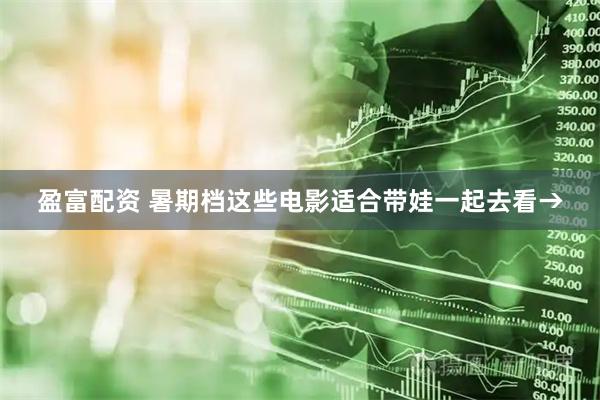 盈富配资 暑期档这些电影适合带娃一起去看→