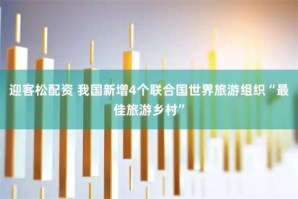 迎客松配资 我国新增4个联合国世界旅游组织“最佳旅游乡村”