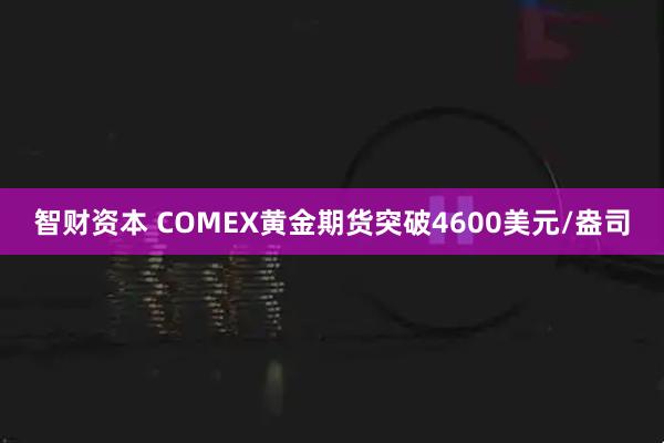 智财资本 COMEX黄金期货突破4600美元/盎司